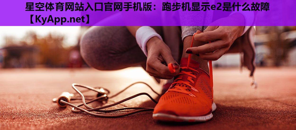 星空体育网站入口官网手机版：跑步机显示e2是什么故障