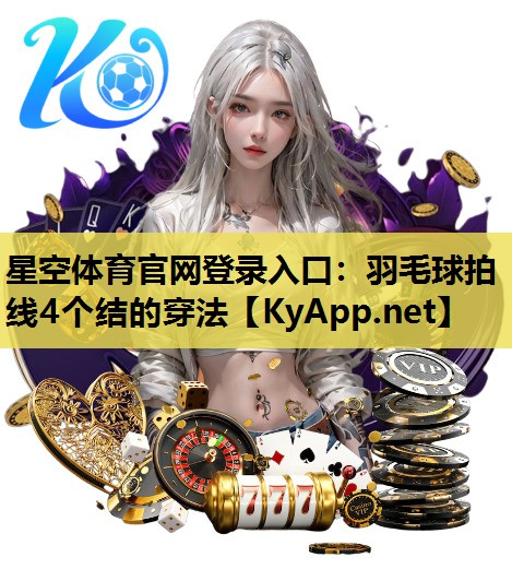 星空体育官网登录入口：羽毛球拍线4个结的穿法