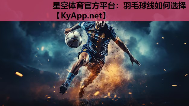 星空体育官方平台：羽毛球线如何选择