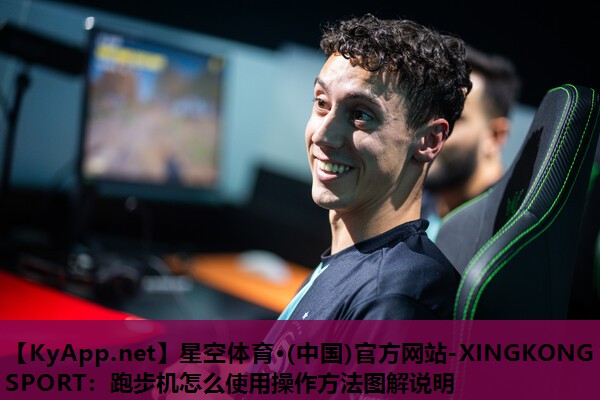 星空体育·(中国)官方网站-XINGKONG SPORT：跑步机怎么使用操作方法图解说明