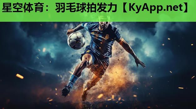 星空体育：羽毛球拍发力