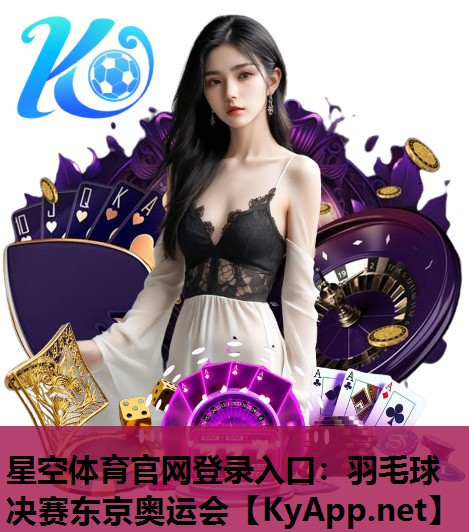 星空体育官网登录入口：羽毛球决赛东京奥运会