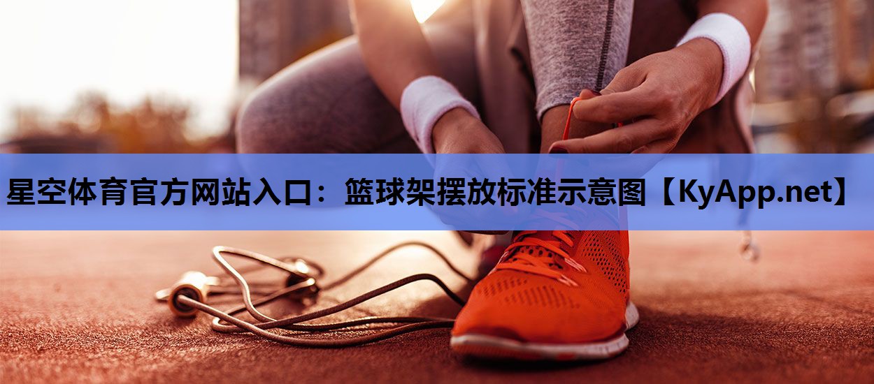 星空体育官方网站入口：篮球架摆放标准示意图