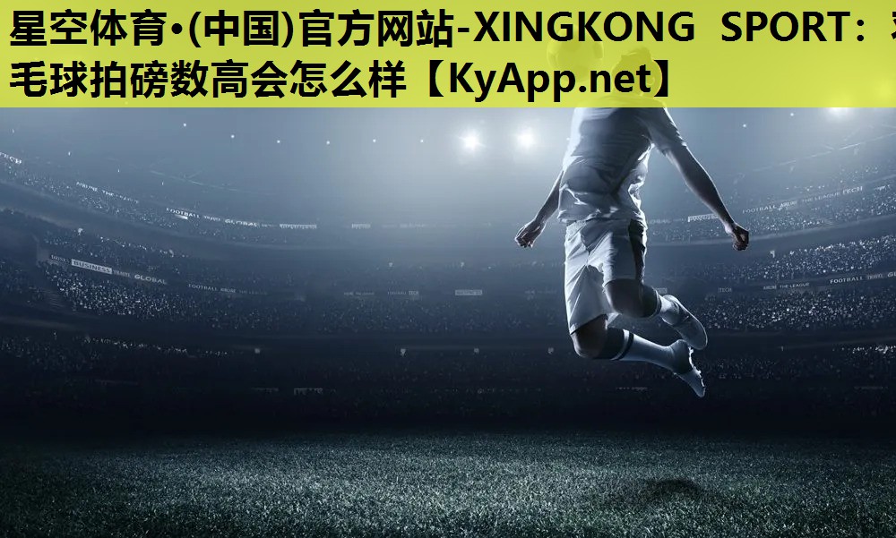 羽毛球拍磅数高会怎么样